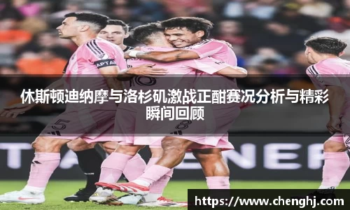 休斯顿迪纳摩与洛杉矶激战正酣赛况分析与精彩瞬间回顾