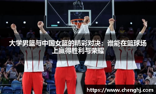 大学男篮与中国女篮的精彩对决：谁能在篮球场上赢得胜利与荣耀