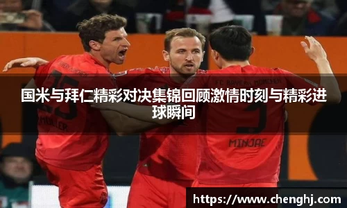 国米与拜仁精彩对决集锦回顾激情时刻与精彩进球瞬间