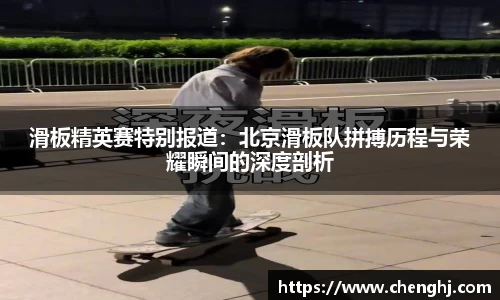 滑板精英赛特别报道：北京滑板队拼搏历程与荣耀瞬间的深度剖析